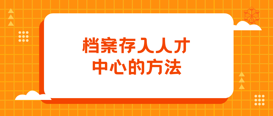 档案存入人才中心有什么方法