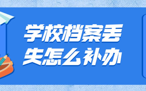 学校档案丢失怎么补办,要从哪开始补起?