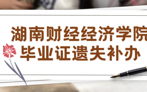 湖南财经经济学院毕业证遗失补办流程,官方整理!