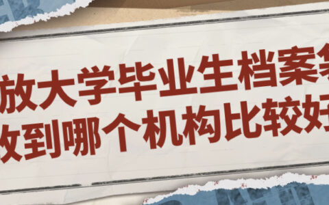 开放大学毕业生档案袋放到哪个机构比较好?