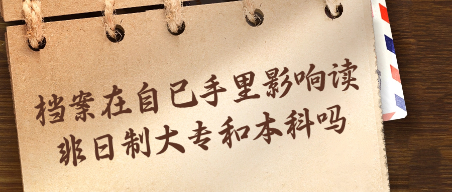 档案在自己手里影响读非日制大专和本科吗