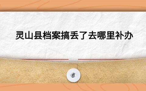灵山县档案搞丢了去哪里补办,流程是怎样的?