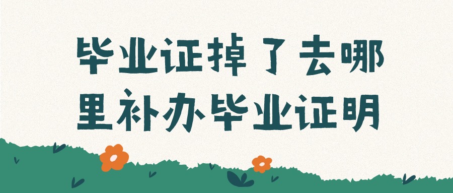 毕业证掉了去哪里补办毕业证明