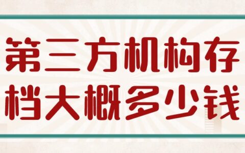 第三方机构存档大概多少钱,费用收费标准是怎样?