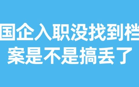 国企入职没找到档案怎么办,是不是搞丢了?