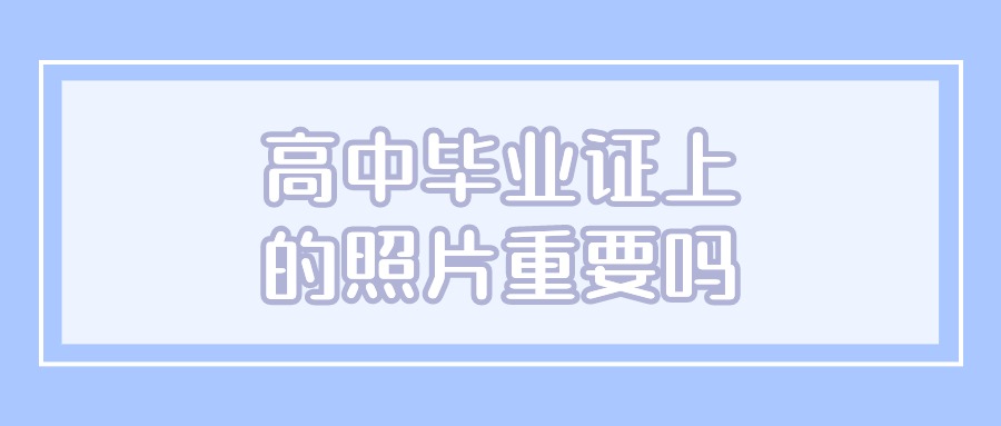 高中毕业证上的照片重要吗