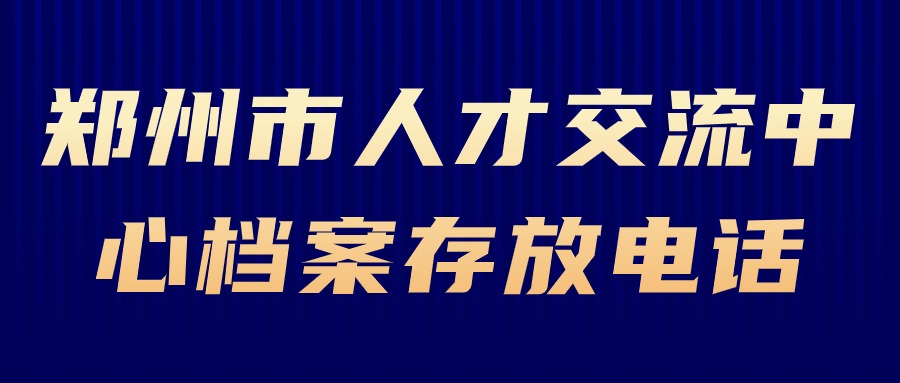 郑州市人才交流中心档案存放电话