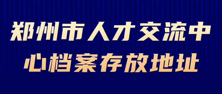 郑州市人才交流中心档案存放地址