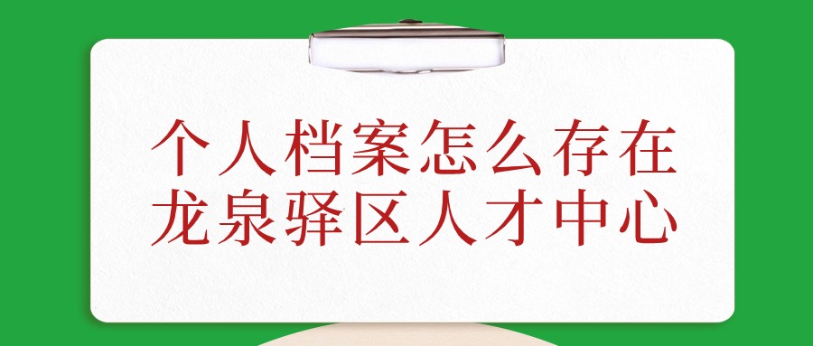 个人档案怎么存在龙泉驿区人才中心