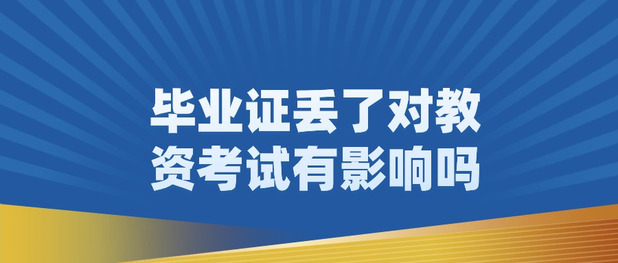 毕业证丢了对教资考试有影响吗