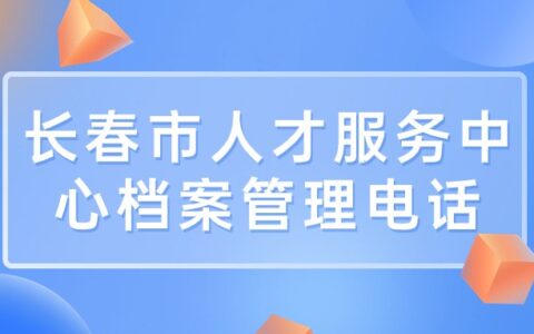 长春市人才服务中心档案管理电话和地址