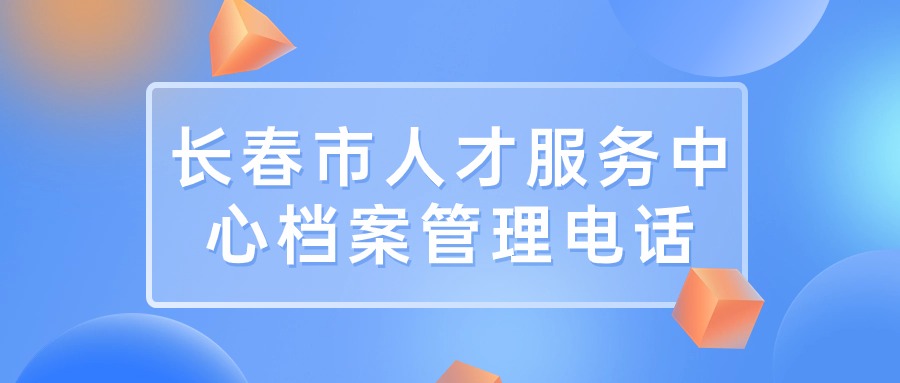 长春市人才服务中心档案管理电话