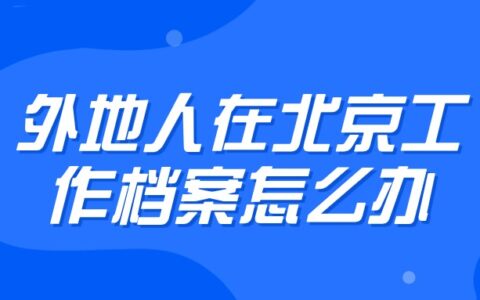 外地人在北京工作档案怎么办？