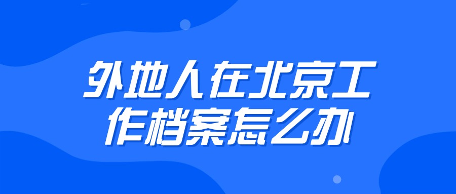外地人在北京工作档案应该放在哪里
