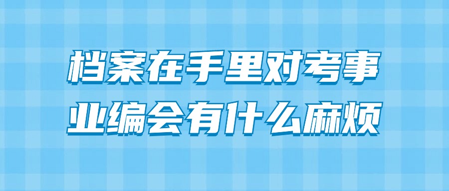 档案在手里对考事业编会有什么麻烦