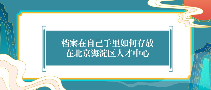 档案在自己手里如何存放在北京海淀区人才中心