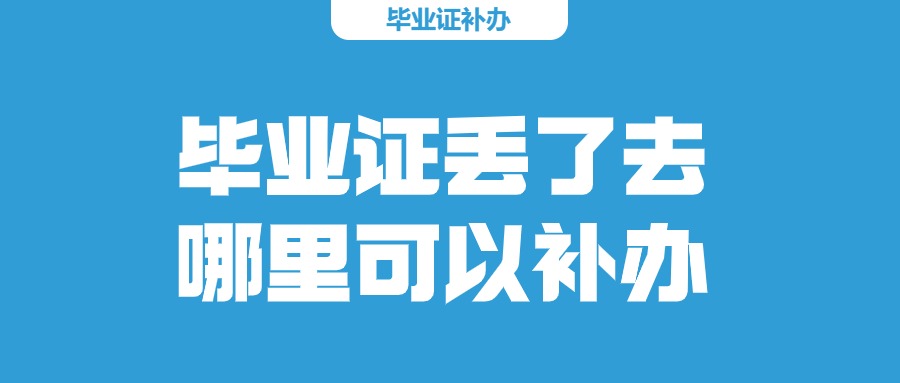 毕业证丢了去哪里可以补办