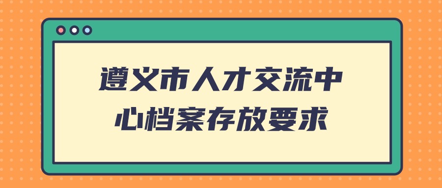 遵义市人才交流中心档案存放要求