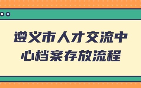 遵义市人才交流中心档案存放流程和要求