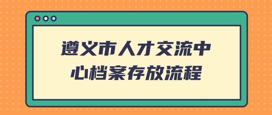 遵义市人才交流中心档案存放流程