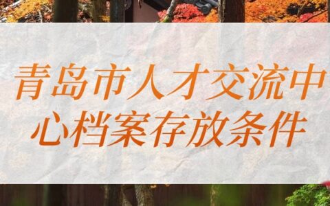 青岛市人才交流中心档案存放方法,一篇全搞定