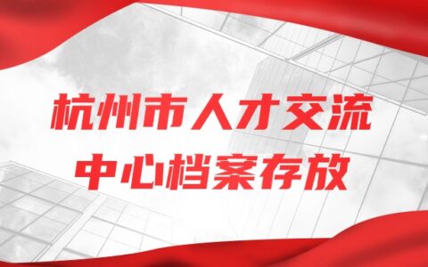 杭州市人才交流中心档案存放流程与注意事项