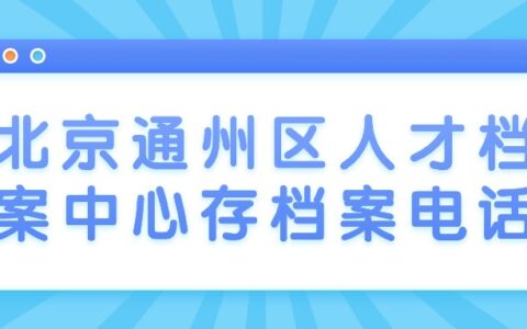北京通州区人才档案中心存档案电话和地址是多少?