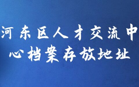 河东区人才交流中心档案存放地址和流程