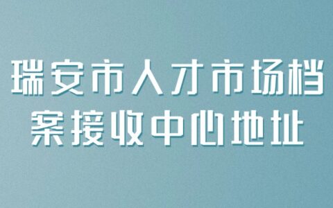 瑞安市人才市场档案接收中心地址/电话/流程