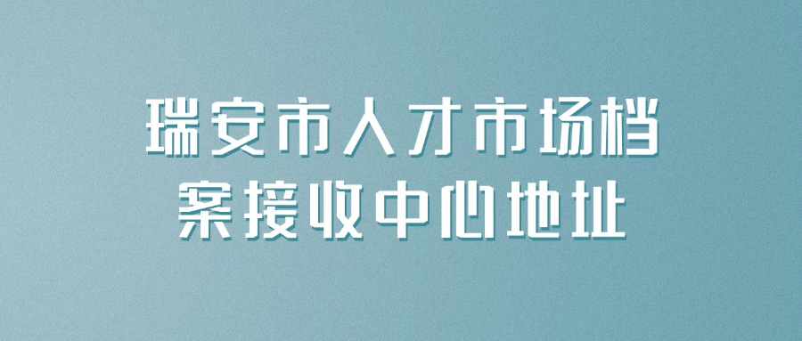瑞安市人才市场档案接收中心地址