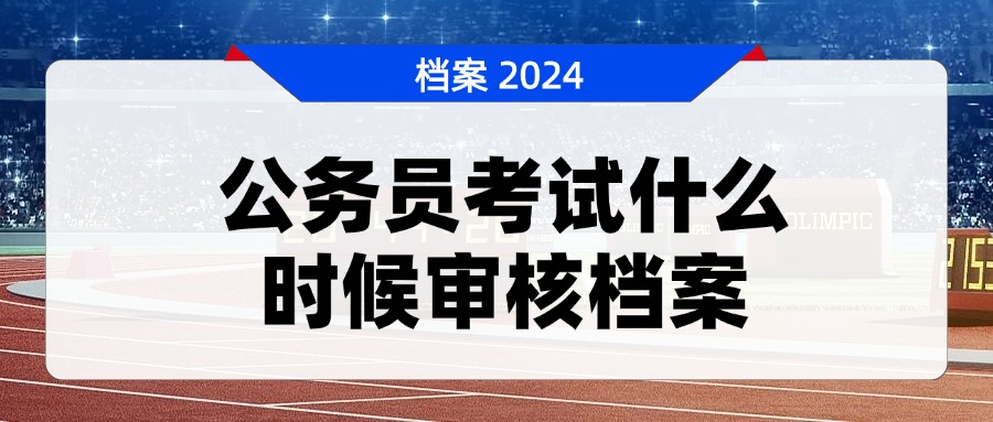 公务员考试什么时候审核档案