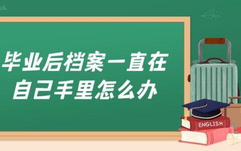 毕业后档案一直在自己手里怎么办,放了很多年呐
