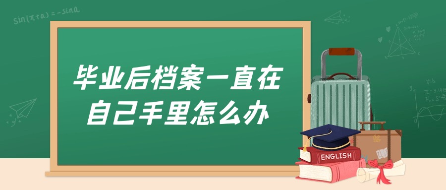 毕业后档案一直在自己手里怎么办