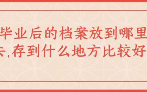 毕业后的档案放到哪里去,存到什么地方比较好?