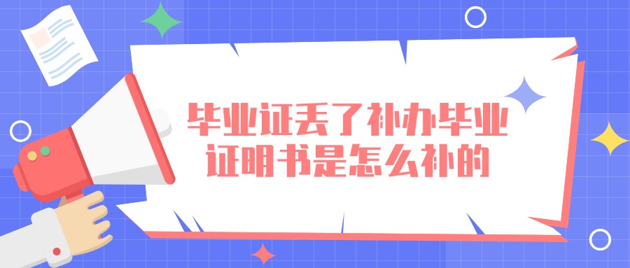 毕业证丢了补办毕业证明书是怎么补的