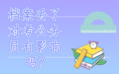 ​档案丢了对考公务员有影响吗?来了解一下吧！