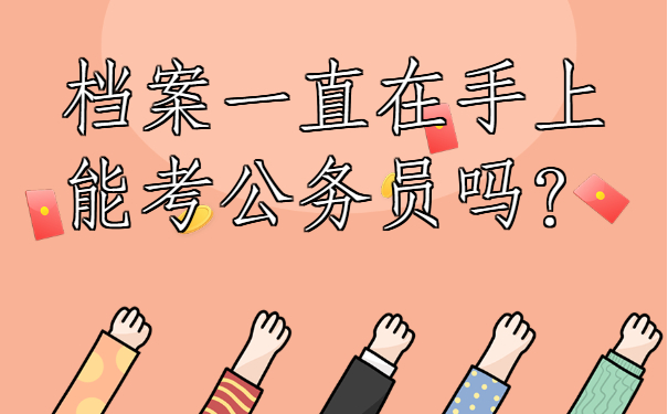 档案一直在手上能考公务员吗？这篇文章教会您!