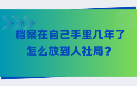 档案在自己手里几年了怎么放到人社局？