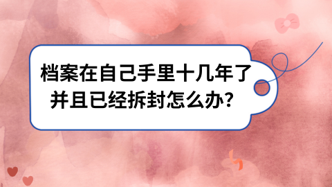 档案在自己手里十几年并已经拆封了怎么办？