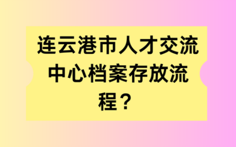 连云港人才交流中心档案存放流程？