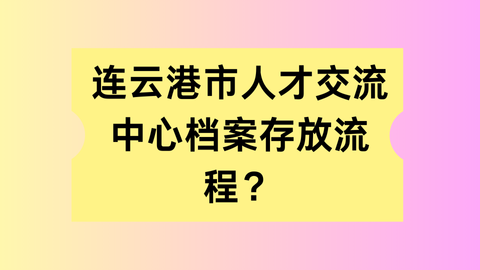 连云港人才交流中心档案存放流程？