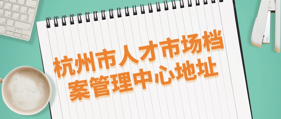 杭州市人才市场档案管理中心地址