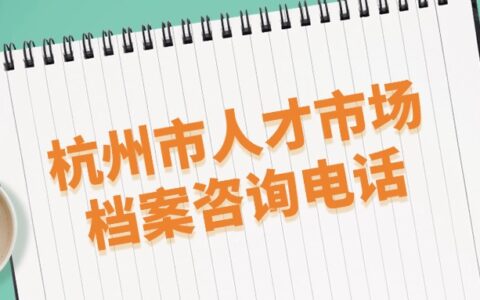 杭州市人才市场档案咨询电话和档案管理中心地址