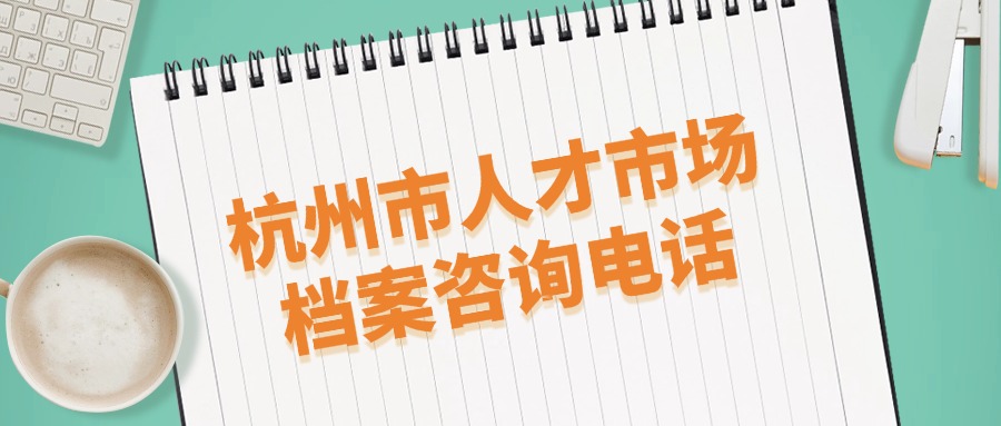 杭州市人才市场档案咨询电话