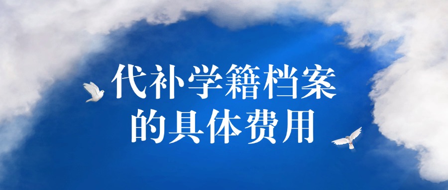 代补学籍档案的具体费用