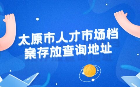 太原市人才市场档案存放/查询地址和电话