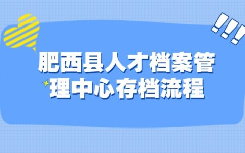 肥西县人才档案管理中心存档流程和地址/电话