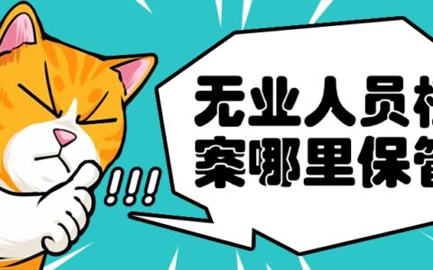 无业人员档案哪里保管,档案放哪去呢?