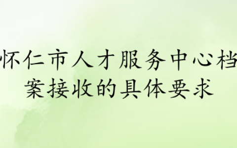 怀仁市人才服务中心档案接收的相关事宜