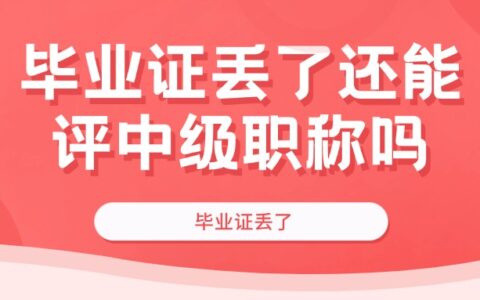 毕业证丢了还能评中级职称吗,评职称毕业证丢了咋办?